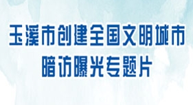 玉溪市创建全国文明城市暗访曝光专题片